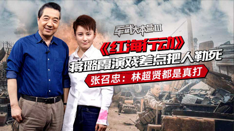 《红海行动》女兵演戏差点把人勒死 张召忠:林超贤人狠话不多